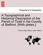 A Topographical and Historical Description of the Parish of Tixall in the County of Stafford. [With Plates.] - Scholar's Choice Edition