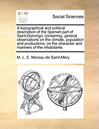 A Topographical and Political Description of the Spanish Part of Saint-Domingo; Containing, General Observations on the Climate, Population and Productions; on the Character and Manners of the Inhabitants of 2; Volume 2