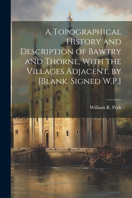 A Topographical History and Description of Bawtry and Thorne, With the Villages Adjacent, by [Blank. Signed W.P.] - Peck, William R