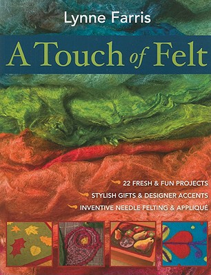 A Touch of Felt: 22 Fresh & Fun Projects, Stylish Gifts & Designer Accents, Inventive Needle Felting & Applique - Farris, Lynne