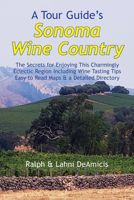 A Tour Guide's Sonoma Wine Country: The Secrets for Enjoying This Charmingly Eclectic Region Including Wine Tasting Tips, Maps & a Detailed Winery Directory - Deamicis, Ralph