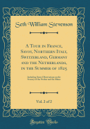 A Tour in France, Savoy, Northern Italy, Switzerland, Germany and the Netherlands, in the Summer of 1825, Vol. 2 of 2: Including Some Observations on the Scenery of the Neckar and the Rhine (Classic Reprint)