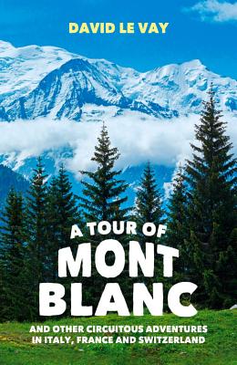 A Tour of Mont Blanc: And other circuitous adventures in Italy, France and Switzerland - Le Vay, David