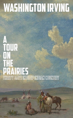 A Tour on the Prairies: An Account of Thirty Days in Deep Indian Country - Irving, Washington