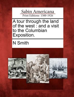 A Tour Through the Land of the West: And a Visit to the Columbian Exposition. - Smith, N