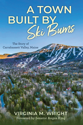 A Town Built by Ski Bums: The Story of Carrabassett Valley, Maine - Wright, Virginia M, and King, Angus (Foreword by), and Town of Carrabassett Valley, Town Of Carrabassett Valley