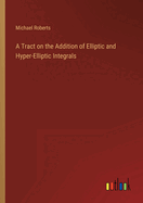 A Tract on the Addition of Elliptic and Hyper-Elliptic Integrals