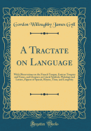 A Tractate on Language: With Observations on the French Tongue, Eastern Tongues and Times, and Chapters on Literal Symbols, Philology and Letters, Figures of Speech, Rhyme, Time, and Longevity (Classic Reprint)