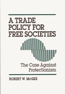 A Trade Policy for Free Societies: The Case Against Protectionism