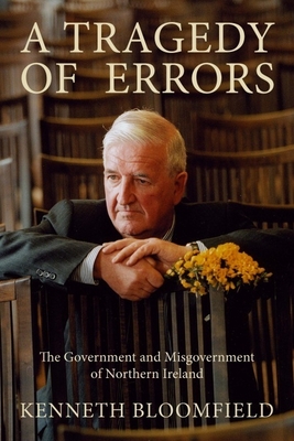 A Tragedy of Errors: The Government and Misgovernment of Northern Ireland - Bloomfield, Kenneth