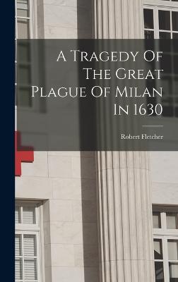 A Tragedy Of The Great Plague Of Milan In 1630 - Fletcher, Robert