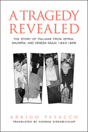 A Tragedy Revealed: The Story of Italians from Istria, Dalmatia, and Venezia Giulia, 1943-1956