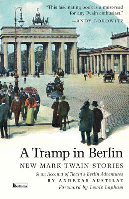 A Tramp in Berlin: New Mark Twain Stories & an Account of His Adventures in the German Capital During the Belle Epoque of 1891-1892 - Twain, Mark, and Austilat, Andreas (Narrator), and Lapham, Lewis (Foreword by)