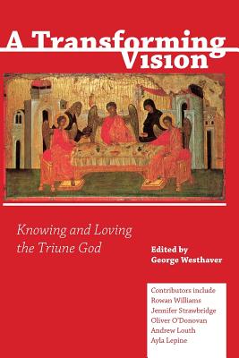 A Transforming Vision: Knowing and Loving the Triune God - Westhaver, George (Editor)