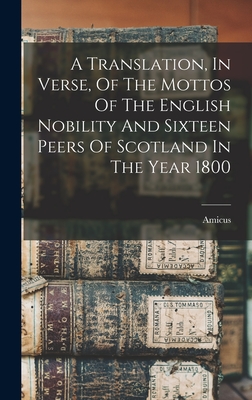 A Translation, In Verse, Of The Mottos Of The English Nobility And Sixteen Peers Of Scotland In The Year 1800 - Amicus (Creator)