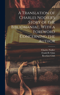 A Translation of Charles Nodier's Story of the Bibliomaniac, With a Foreword Concerning the Author