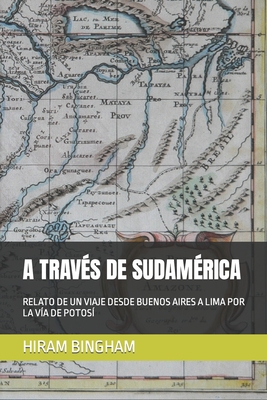 A Trav?s de Sudam?rica: Relato de Un Viaje Desde Buenos Aires a Lima Por La V?a de Potos? - Mart?nez, Ignacio Ruiz (Translated by), and Bingham, Hiram