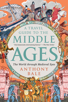A Travel Guide to the Middle Ages: The World Through Medieval Eyes - Bale, Anthony