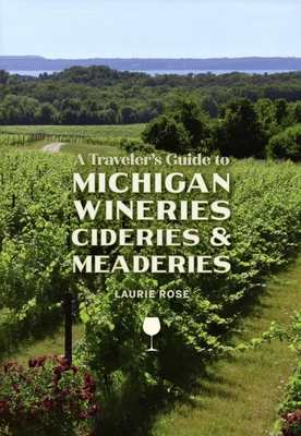 A Traveler's Guide to Michigan Wineries, Cideries and Meaderies - Rose, Laurie