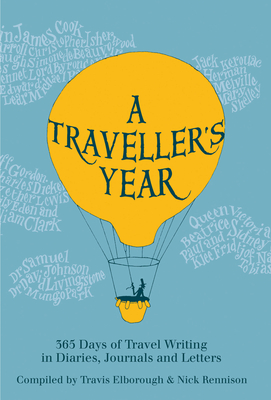 A Traveller's Year: 365 Days of Travel Writing in Diaries, Journals and Letters - Elborough, Travis, and Rennison, Nick