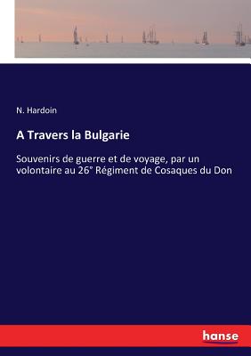 A Travers la Bulgarie: Souvenirs de guerre et de voyage, par un volontaire au 26 Rgiment de Cosaques du Don - Hardoin, N