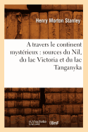 A Travers Le Continent Mystrieux: Sources Du Nil, Du Lac Victoria Et Du Lac Tanganyka