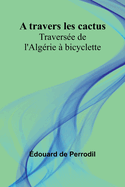 A travers les cactus: Travers?e de l'Alg?rie ? bicyclette