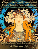 A Treasury of Alphonse Mucha Advertising Posters, Decorative Panels and Paintings, 60 High-Quality, Vibrant Color, Illustrations of Art Nouveau Designs: Wall Art Prints Ready to Frame for Chic Home Dcor: 8x10'', A Decorating Gift