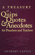 A Treasury of Quips, Quotes, and Anecdotes: For Preachers and Teachers - Castle, Anthony