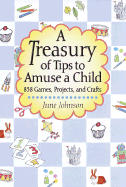 A Treasury of Tips to Amuse a Child: 838 Games, Projects, and Crafts