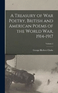 A Treasury of war Poetry, British and American Poems of the World war, 1914-1917; Volume 2