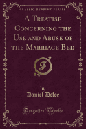 A Treatise Concerning the Use and Abuse of the Marriage Bed (Classic Reprint)