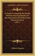 A Treatise Containing the Results of Numerous Experiments on the Preservation of Timber from Premature Decay (1817)