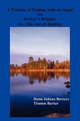 A Treatise of Fishing with an Angle and Barker's Delight - Berners, Dame Juliana, and Barker, Thomas