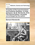 A Treatise of the Hypochondriack and Hysterick Diseases. In Three Dialogues. By B. Mandeville, M.D. The Third Edition