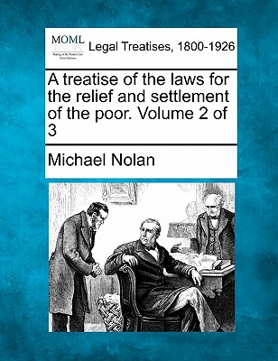 A treatise of the laws for the relief and settlement of the poor. Volume 2 of 3 - Nolan, Michael