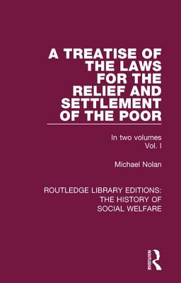 A Treatise of the Laws for the Relief and Settlement of the Poor: Volume I - Nolan, Michael