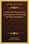 A Treatise of the Necessity and Frequency of Receiving the Holy Communion