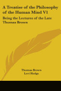 A Treatise of the Philosophy of the Human Mind V1: Being the Lectures of the Late Thomas Brown