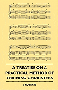 A Treatise on a Practical Method of Training Choristers