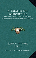 A Treatise on Agriculture: Comprising a Concise History of Its Origin and Progress (1846)