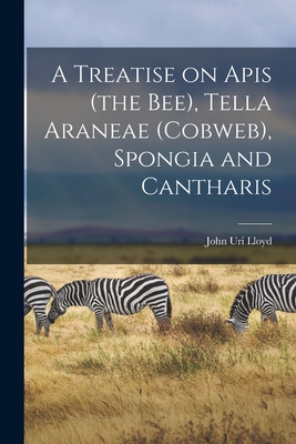 A Treatise on Apis (the Bee), Tella Araneae (cobweb), Spongia and Cantharis - Lloyd, John Uri 1849-1936