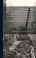 A Treatise on Architecture and Building Construction, Prepared for Students of the International Correspondence Schools; Volume 1