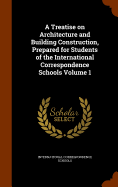 A Treatise on Architecture and Building Construction, Prepared for Students of the International Correspondence Schools Volume 1
