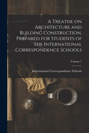 A Treatise on Architecture and Building Construction, Prepared for Students of the International Correspondence Schools; Volume 5