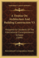 A Treatise on Architecture and Building Construction V3: Prepared for Students of the International Correspondence Schools (1899)