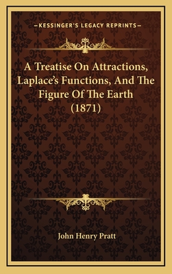 A Treatise on Attractions, Laplace's Functions, and the Figure of the Earth (1871) - Pratt, John Henry