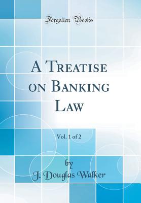 A Treatise on Banking Law, Vol. 1 of 2 (Classic Reprint) - Walker, J Douglas