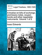 A treatise on bills of exchange, promissory notes, coupon bonds and other negotiable instruments. Volume 1 of 2