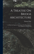 A Treatise On Bridge Architecture: In Which the Superior Advantages of the Flying Pendent Lever Bridge Are Fully Proved